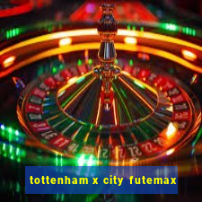 tottenham x city futemax